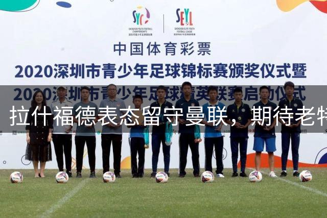 拉什福德表态留守曼联，期待老特拉福德新篇章